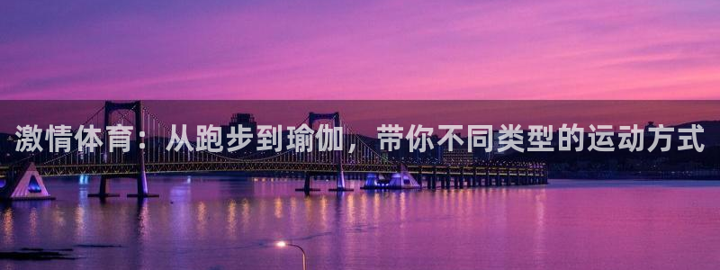 3377体育官网下载平台注册：激情体育：从跑步到瑜伽