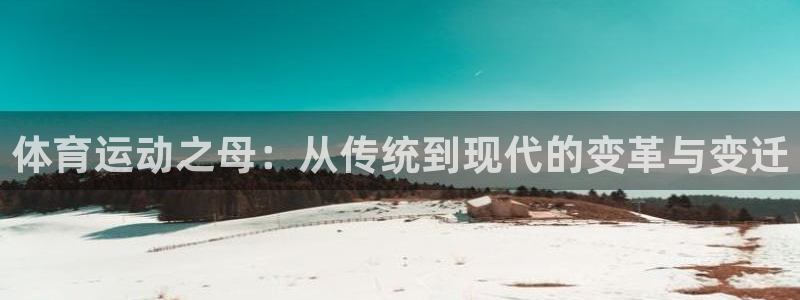 3377体育官网下载平台：体育运动之母：从传统到现代