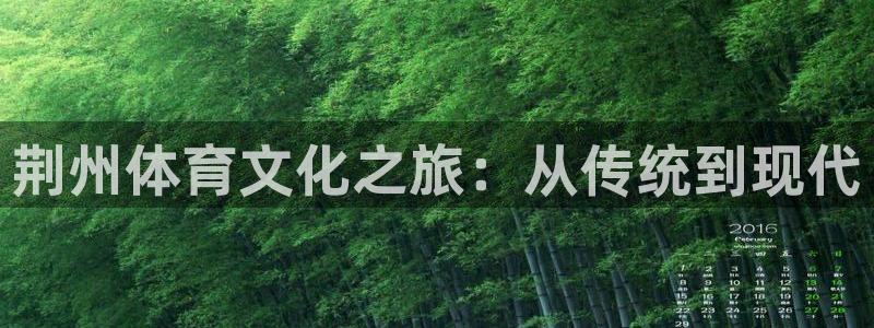 3377体育官网下载招商电话地址是多少:荆州体育文化之旅:从