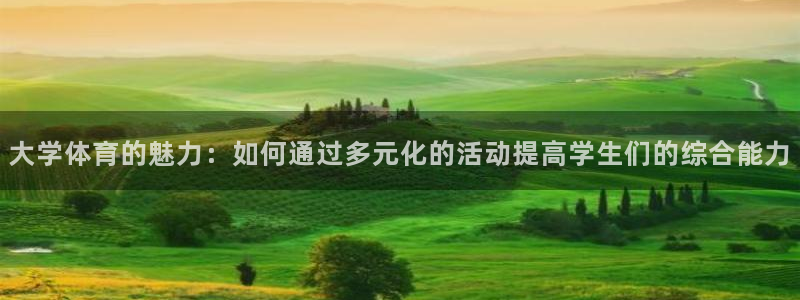 3377体育官方正版app新能源:大学体育的魅力:如何通过多