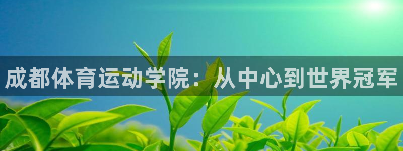 海南3377体育官网下载：成都体育运动学院：从中心到世界冠军